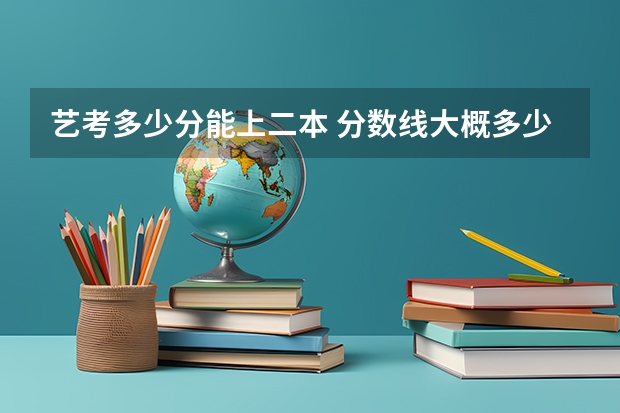 艺考多少分能上二本 分数线大概多少