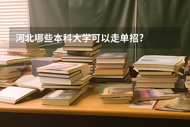 河北哪些本科大学可以走单招?