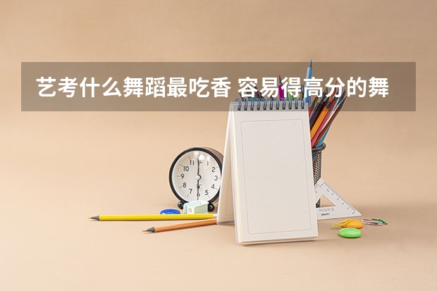 艺考什么舞蹈最吃香 容易得高分的舞蹈