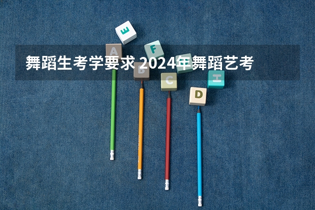 舞蹈生考学要求 2024年舞蹈艺考新政策