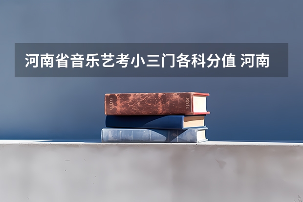 河南省音乐艺考小三门各科分值 河南艺考2023排名
