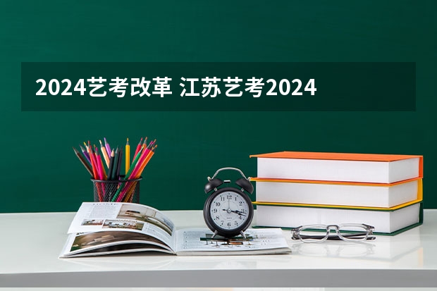 2024艺考改革 江苏艺考2024新政策？