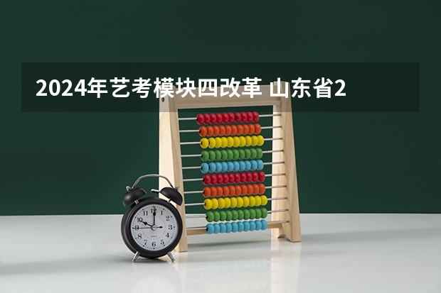 2024年艺考模块四改革 山东省2024艺考政策