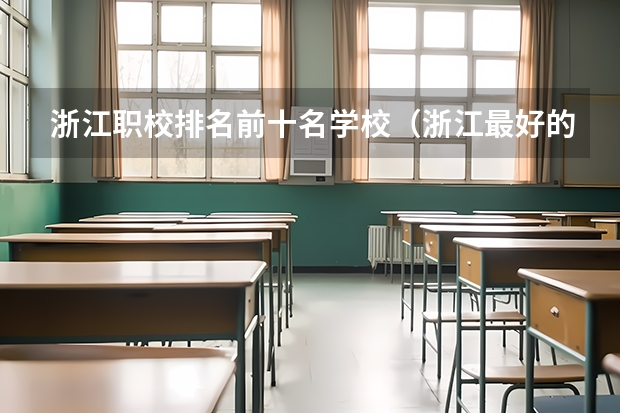 浙江职校排名前十名学校（浙江最好的专科大学）
