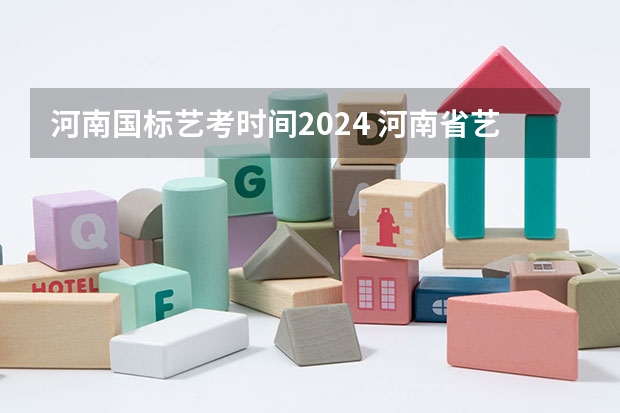 河南国标艺考时间2024 河南省艺术考试时间2024