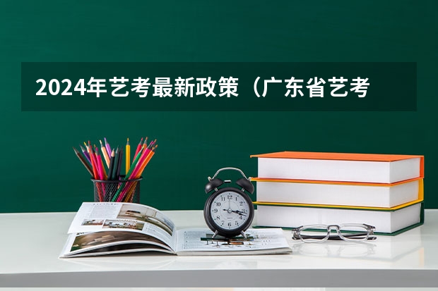2024年艺考最新政策（广东省艺考2024新政策）