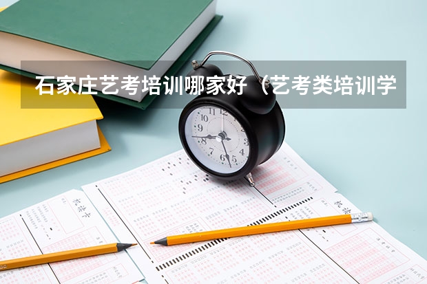 石家庄艺考培训哪家好（艺考类培训学校哪家好?）