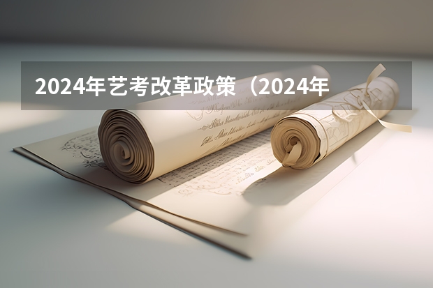 2024年艺考改革政策（2024年艺考改革政策）