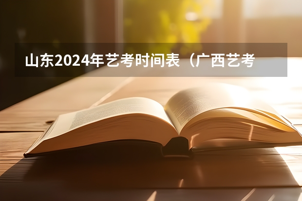 山东2024年艺考时间表（广西艺考时间2023年）