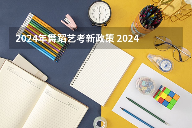 2024年舞蹈艺考新政策 2024高考艺术生改革解读