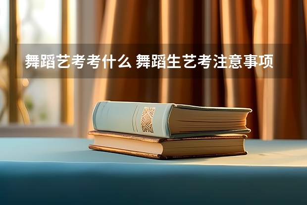 舞蹈艺考考什么 舞蹈生艺考注意事项及技巧