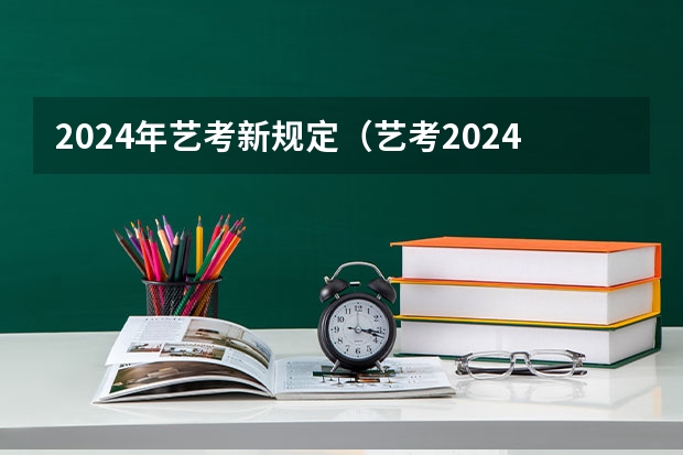 2024年艺考新规定（艺考2024文化分要求）