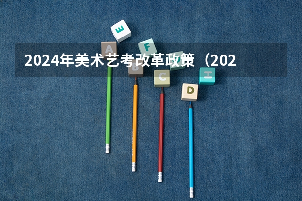 2024年美术艺考改革政策（2024年艺考的时间安排是怎样的？）