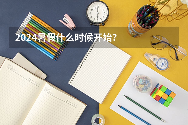 2024暑假什么时候开始？