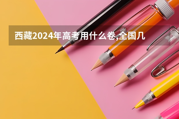 西藏2024年高考用什么卷,全国几卷