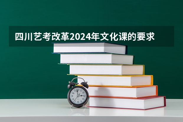四川艺考改革2024年文化课的要求（2024四川美术联考地点）