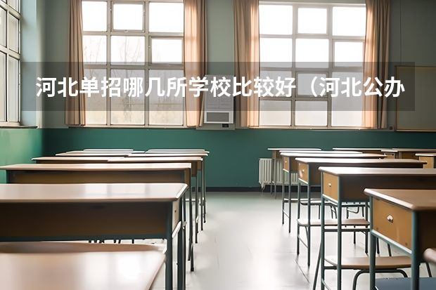河北单招哪几所学校比较好（河北公办专科学校排名）