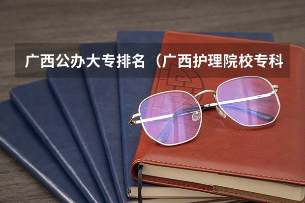 广西公办大专排名（广西护理院校专科排名）