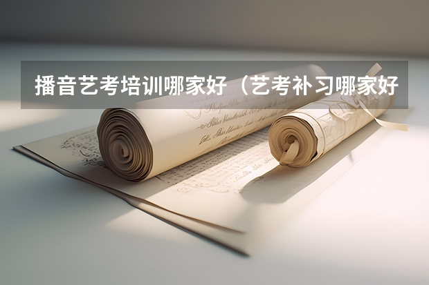播音艺考培训哪家好（艺考补习哪家好）