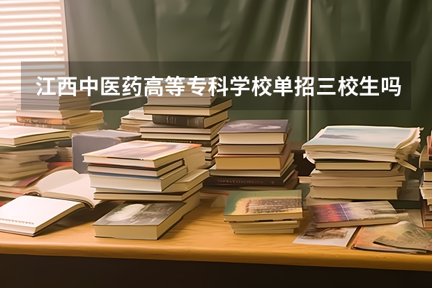 江西中医药高等专科学校单招三校生吗