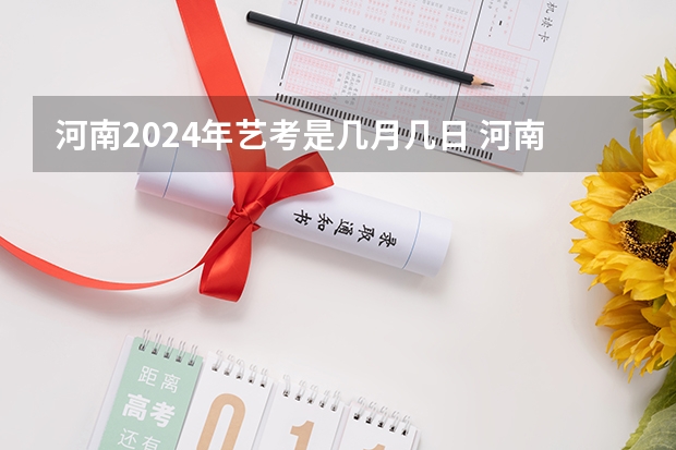 河南2024年艺考是几月几日 河南艺术生考试时间