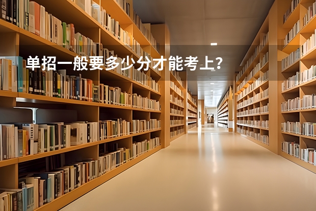 单招一般要多少分才能考上？