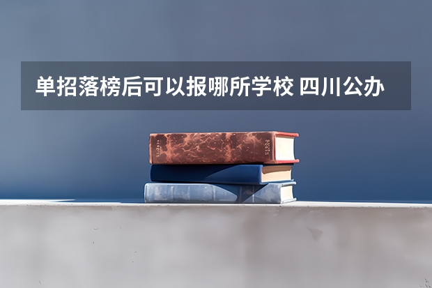 单招落榜后可以报哪所学校 四川公办单招学校排名