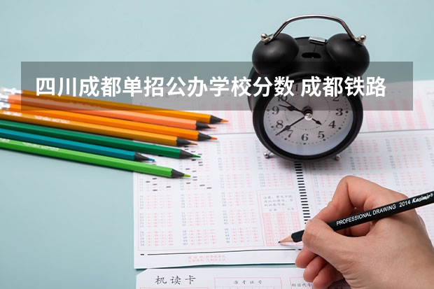 四川成都单招公办学校分数 成都铁路运输学校单招录取分数线