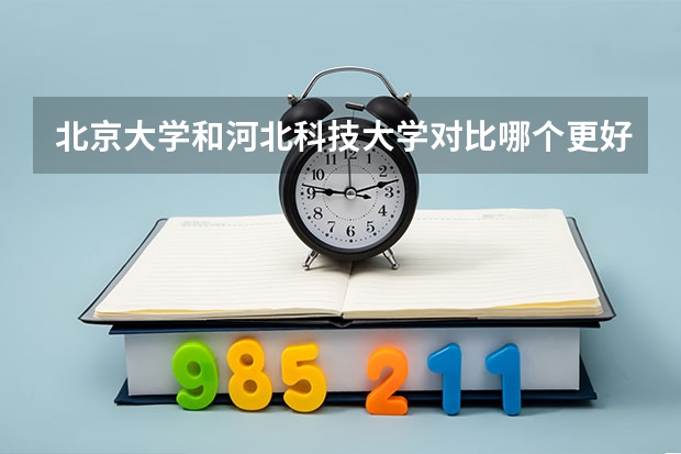 北京大学和河北科技大学对比哪个更好