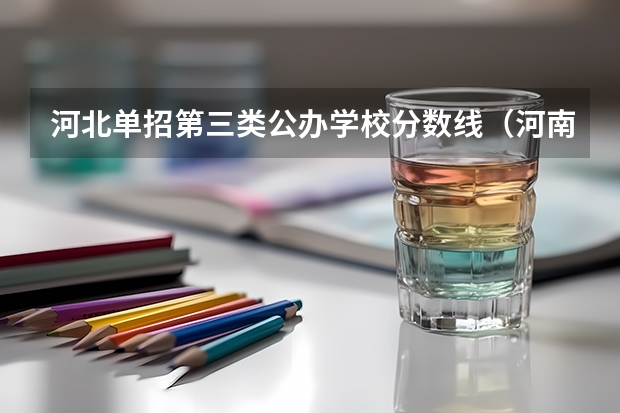河北单招第三类公办学校分数线（河南单招分数线最低的公办学校）
