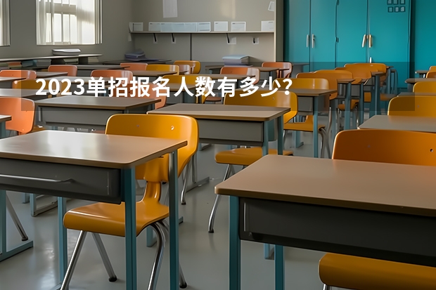 2023单招报名人数有多少？